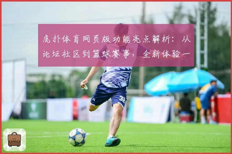 虎扑体育网页版功能亮点解析：从论坛社区到篮球赛事，全新体验一站式入门指南