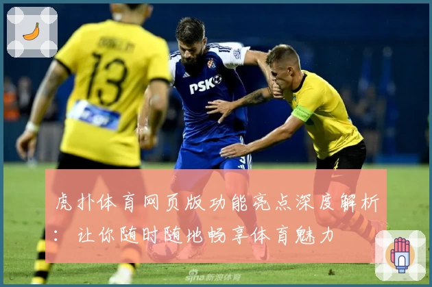 虎扑体育网页版功能亮点深度解析：让你随时随地畅享体育魅力