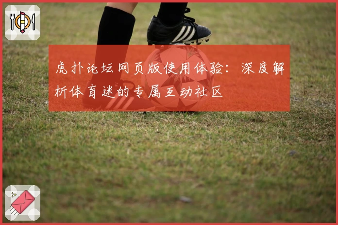 虎扑论坛网页版使用体验：深度解析体育迷的专属互动社区