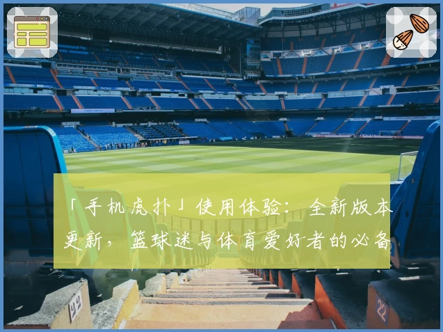 「手机虎扑」使用体验：全新版本更新，篮球迷与体育爱好者的必备神器！