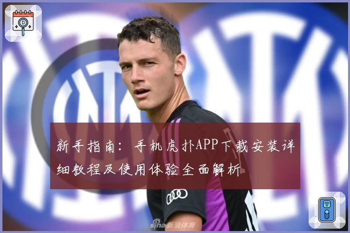 新手指南：手机虎扑APP下载安装详细教程及使用体验全面解析