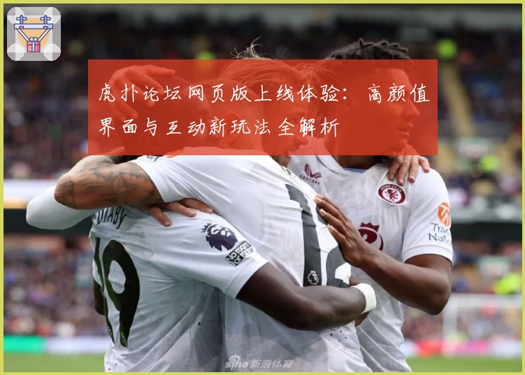 虎扑论坛网页版上线体验：高颜值界面与互动新玩法全解析