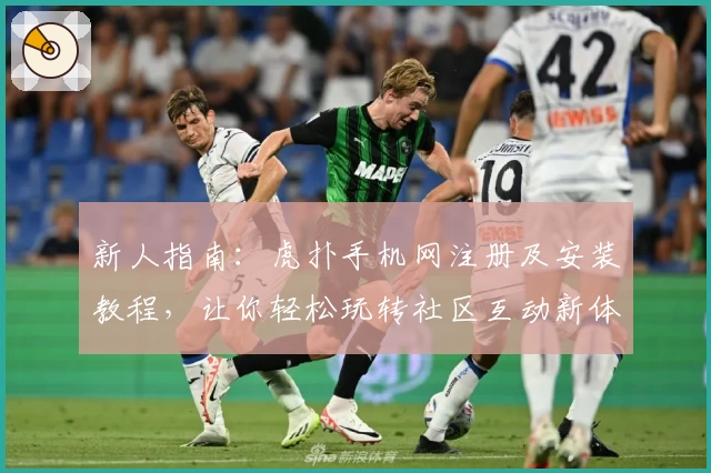 新人指南：虎扑手机网注册及安装教程，让你轻松玩转社区互动新体验