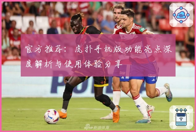 官方推荐：虎扑手机版功能亮点深度解析与使用体验分享