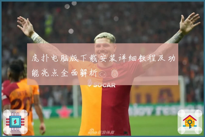 虎扑电脑版下载安装详细教程及功能亮点全面解析