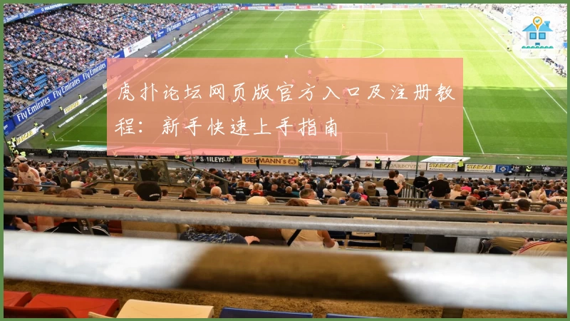 虎扑论坛网页版官方入口及注册教程：新手快速上手指南