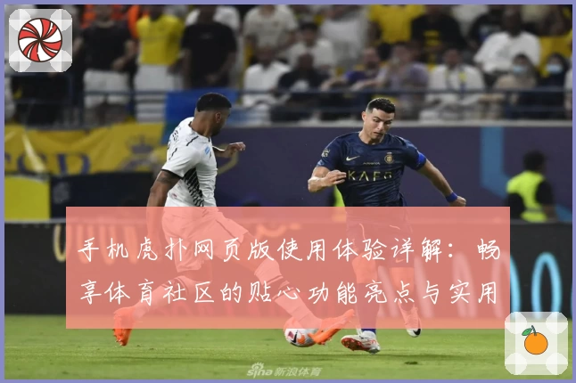 手机虎扑网页版使用体验详解：畅享体育社区的贴心功能亮点与实用技巧