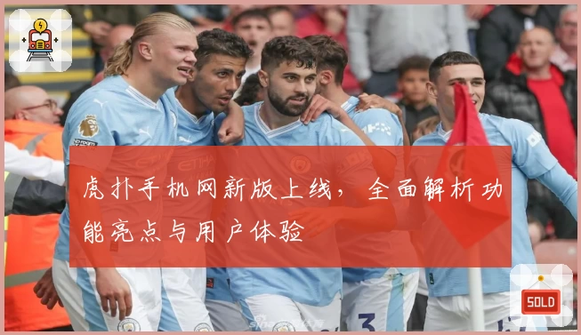 虎扑手机网新版上线,全面解析功能亮点与用户体验