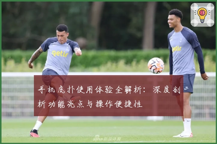 手机虎扑使用体验全解析：深度剖析功能亮点与操作便捷性