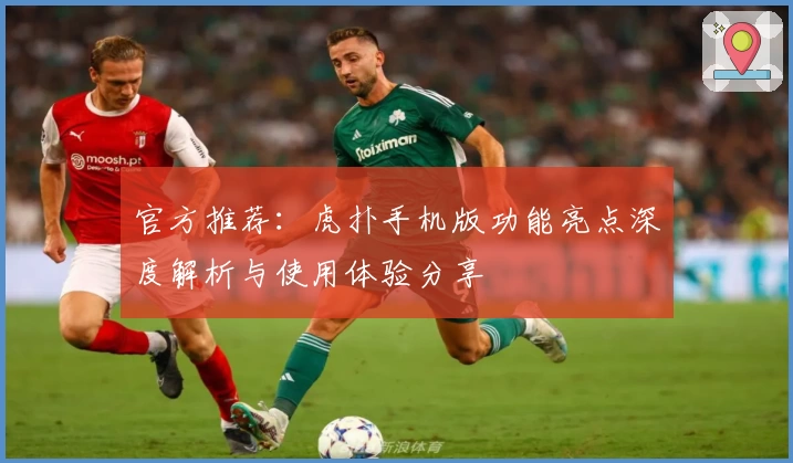 官方推荐：虎扑手机版功能亮点深度解析与使用体验分享