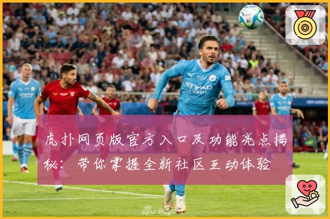 虎扑网页版官方入口及功能亮点揭秘：带你掌握全新社区互动体验