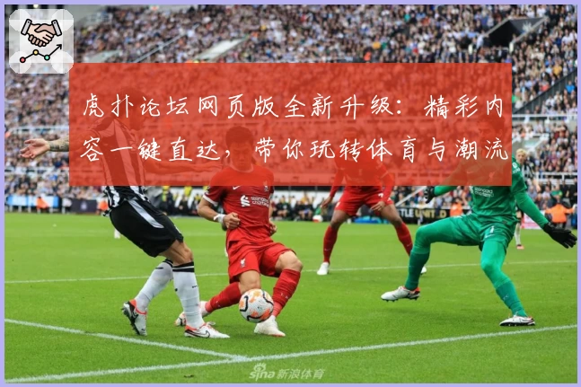 虎扑论坛网页版全新升级：精彩内容一键直达，带你玩转体育与潮流社区