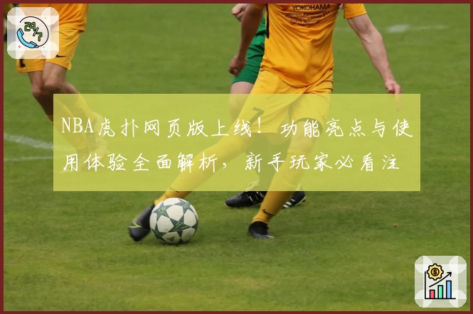 NBA虎扑网页版上线！功能亮点与使用体验全面解析，新手玩家必看注册教程