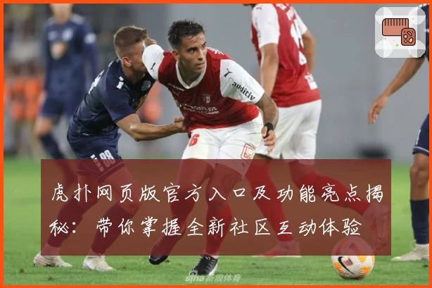 虎扑网页版官方入口及功能亮点揭秘：带你掌握全新社区互动体验