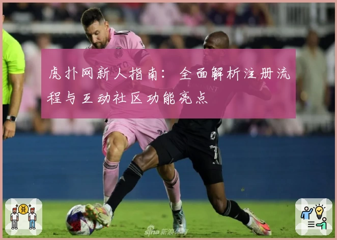 虎扑网新人指南：全面解析注册流程与互动社区功能亮点