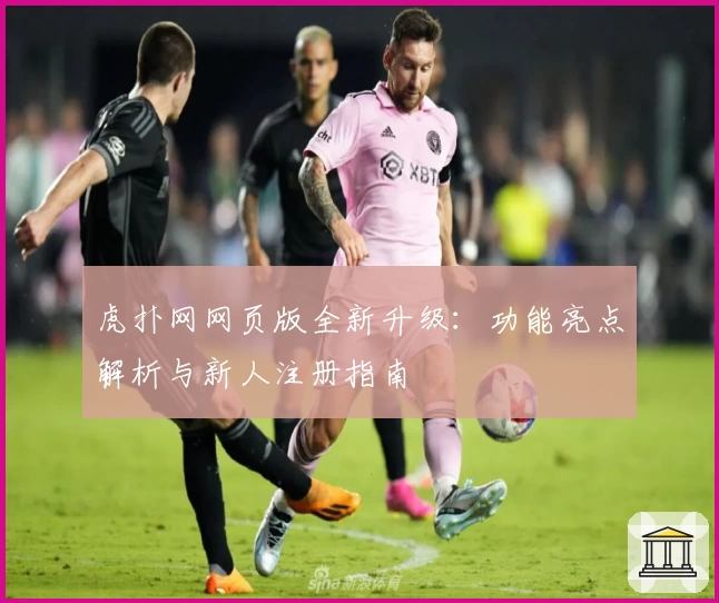 虎扑网网页版全新升级：功能亮点解析与新人注册指南
