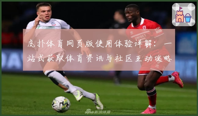 虎扑体育网页版使用体验详解：一站式获取体育资讯与社区互动攻略