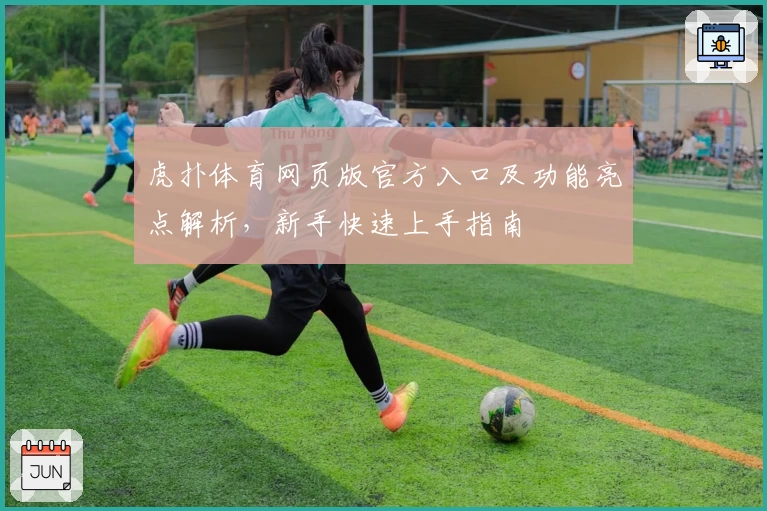虎扑体育网页版官方入口及功能亮点解析，新手快速上手指南