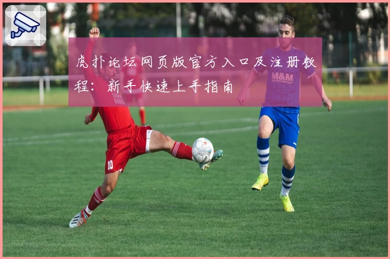 虎扑论坛网页版官方入口及注册教程：新手快速上手指南
