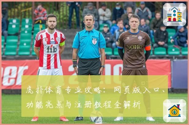 虎扑体育专业攻略：网页版入口、功能亮点与注册教程全解析