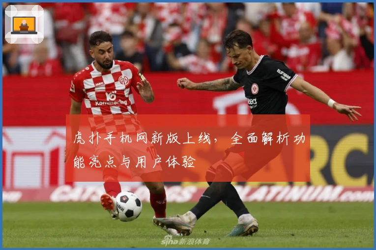 虎扑手机网新版上线,全面解析功能亮点与用户体验