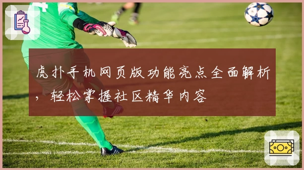 虎扑手机网页版功能亮点全面解析，轻松掌握社区精华内容