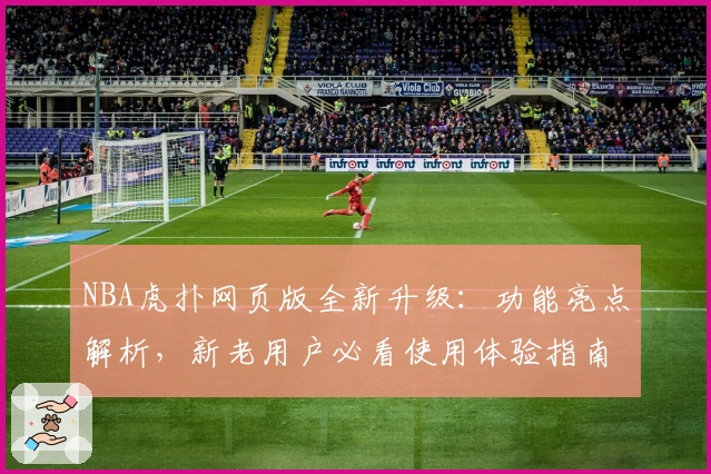 NBA虎扑网页版全新升级：功能亮点解析，新老用户必看使用体验指南