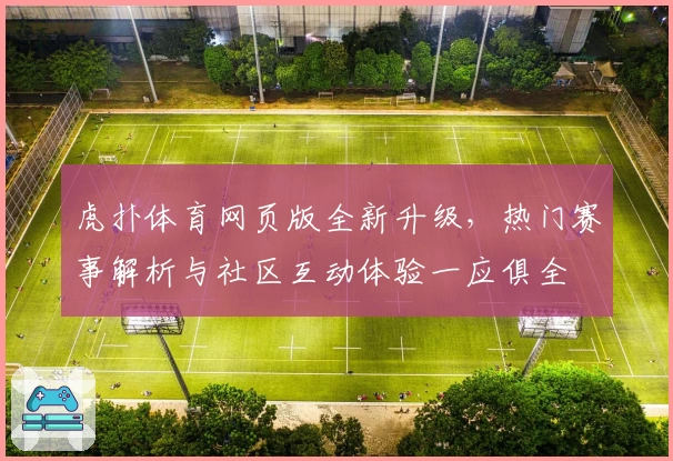 虎扑体育网页版全新升级，热门赛事解析与社区互动体验一应俱全