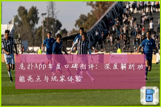 虎扑App年度口碑测评：深度解析功能亮点与玩家体验