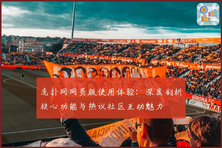 虎扑网网页版使用体验：深度剖析核心功能与热议社区互动魅力