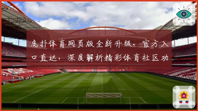 虎扑体育网页版全新升级，官方入口直达，深度解析精彩体育社区功能亮点
