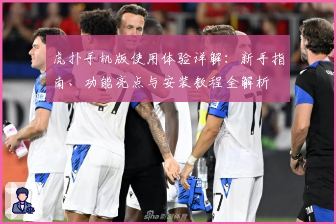 虎扑手机版使用体验详解：新手指南、功能亮点与安装教程全解析