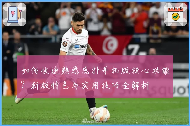 如何快速熟悉虎扑手机版核心功能？新版特色与实用技巧全解析